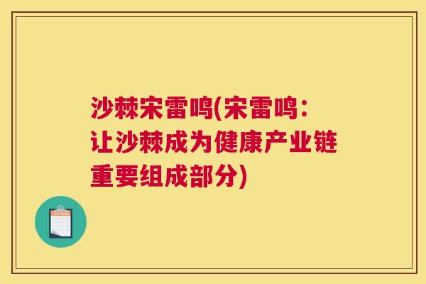 沙棘宋雷鸣(宋雷鸣：让沙棘成为健康产业链重要组成部分)