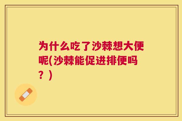 为什么吃了沙棘想大便呢(沙棘能促进排便吗？)