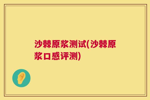 沙棘原浆测试(沙棘原浆口感评测)