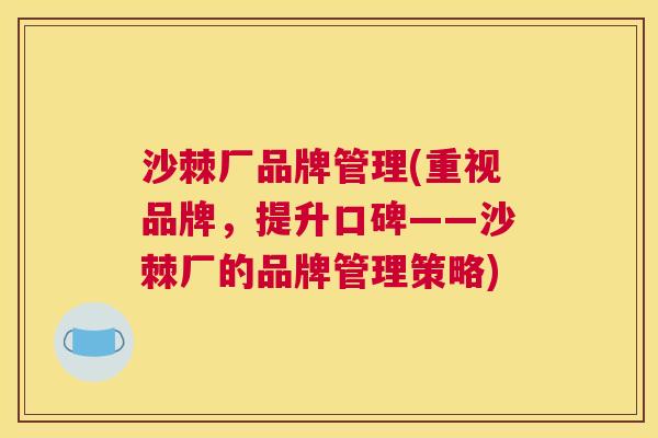 沙棘厂品牌管理(重视品牌，提升口碑——沙棘厂的品牌管理策略)