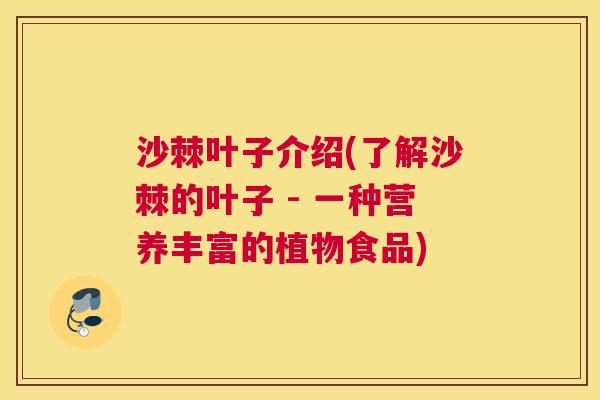 沙棘叶子介绍(了解沙棘的叶子 - 一种营养丰富的植物食品)