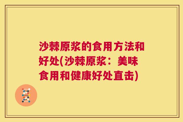沙棘原浆的食用方法和好处(沙棘原浆：美味食用和健康好处直击)