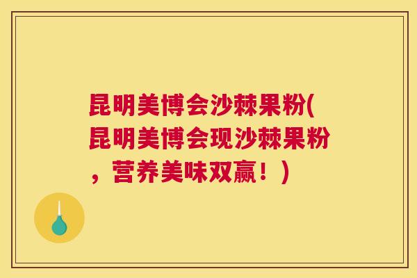 昆明美博会沙棘果粉(昆明美博会现沙棘果粉，营养美味双赢！)