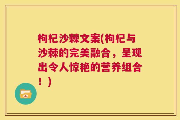 枸杞沙棘文案(枸杞与沙棘的完美融合，呈现出令人惊艳的营养组合！)