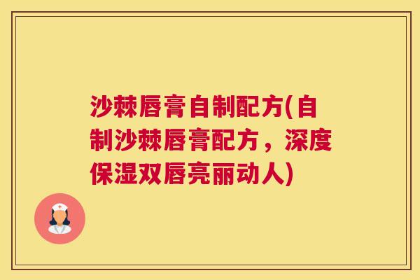 沙棘唇膏自制配方(自制沙棘唇膏配方，深度保湿双唇亮丽动人)