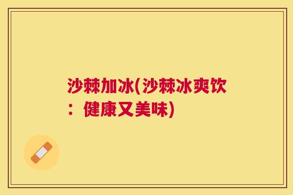 沙棘加冰(沙棘冰爽饮：健康又美味)
