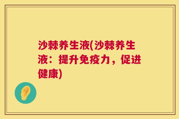 沙棘养生液(沙棘养生液:提升免疫力,促进健康)