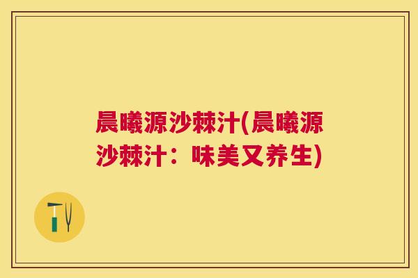 晨曦源沙棘汁(晨曦源沙棘汁：味美又养生)