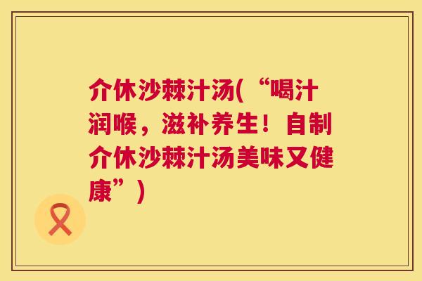 介休沙棘汁汤(“喝汁润喉，滋补养生！自制介休沙棘汁汤美味又健康”)
