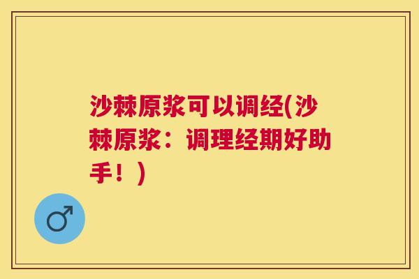 沙棘原浆可以调经(沙棘原浆：调理经期好助手！)