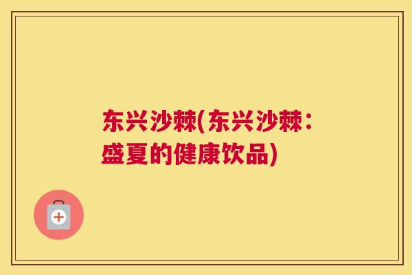 东兴沙棘(东兴沙棘：盛夏的健康饮品)