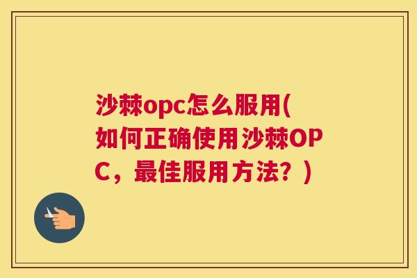 沙棘opc怎么服用(如何正确使用沙棘OPC，最佳服用方法？)