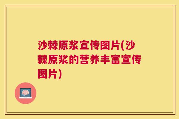 沙棘原浆宣传图片(沙棘原浆的营养丰富宣传图片)