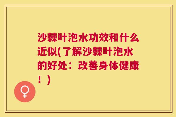 沙棘叶泡水功效和什么近似(了解沙棘叶泡水的好处：改善身体健康！)