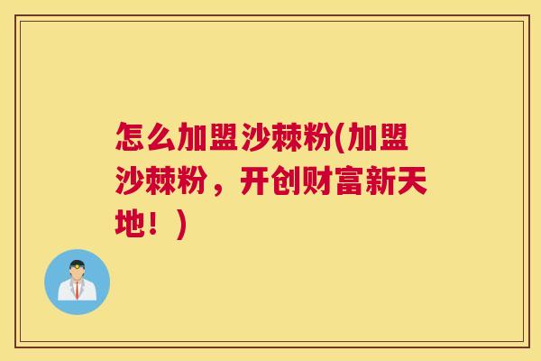 怎么加盟沙棘粉(加盟沙棘粉，开创财富新天地！)