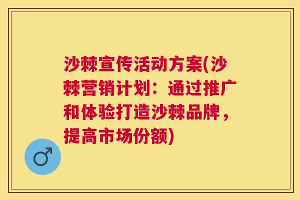 沙棘宣传活动方案(沙棘营销计划：通过推广和体验打造沙棘品牌，提高市场份额)