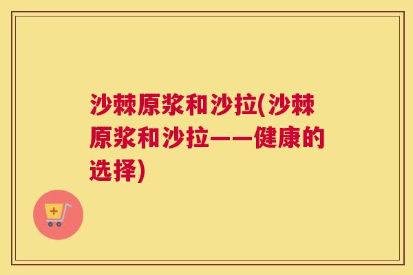 沙棘原浆和沙拉(沙棘原浆和沙拉——健康的选择)