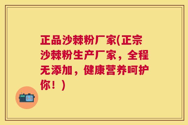 正品沙棘粉厂家(正宗沙棘粉生产厂家，全程无添加，健康营养呵护你！)
