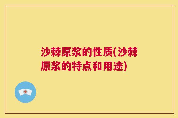 沙棘原浆的性质(沙棘原浆的特点和用途)