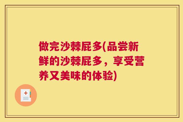 做完沙棘屁多(品尝新鲜的沙棘屁多，享受营养又美味的体验)