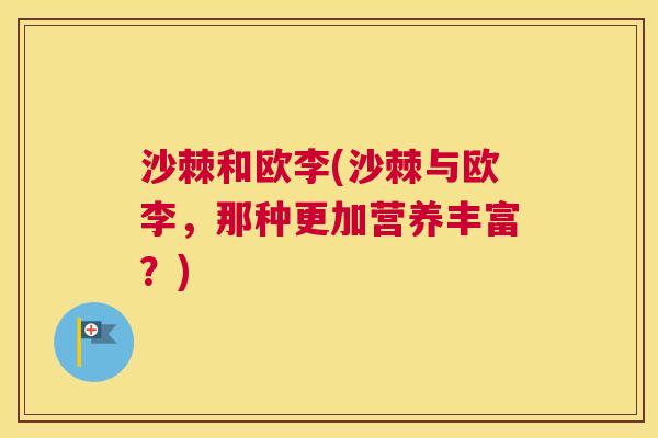沙棘和欧李(沙棘与欧李，那种更加营养丰富？)