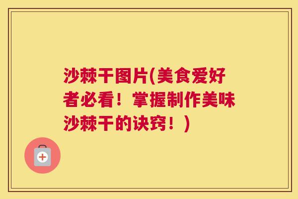 沙棘干图片(美食爱好者必看！掌握制作美味沙棘干的诀窍！)