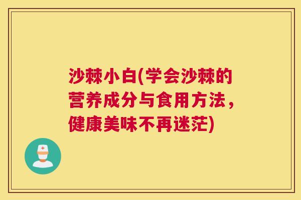 沙棘小白(学会沙棘的营养成分与食用方法，健康美味不再迷茫)