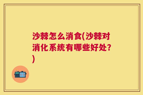 沙棘怎么消食(沙棘对消化系统有哪些好处？)