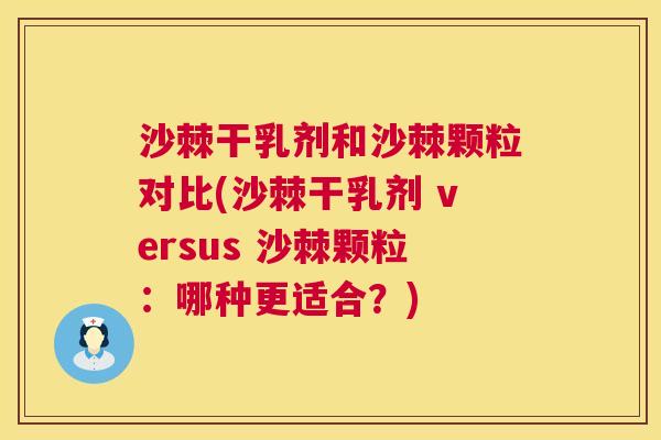 沙棘干乳剂和沙棘颗粒对比(沙棘干乳剂 versus 沙棘颗粒：哪种更适合？)