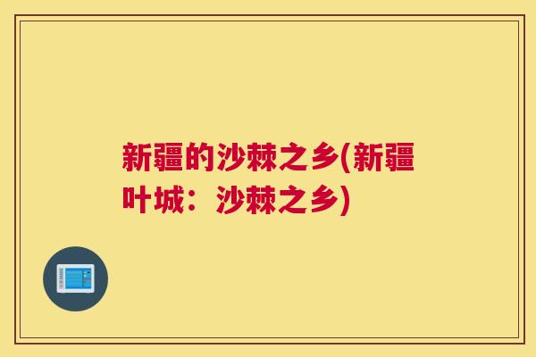 新疆的沙棘之乡(新疆叶城：沙棘之乡)