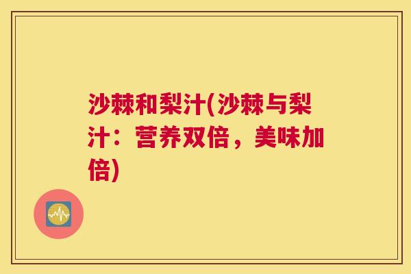 沙棘和梨汁(沙棘与梨汁：营养双倍，美味加倍)