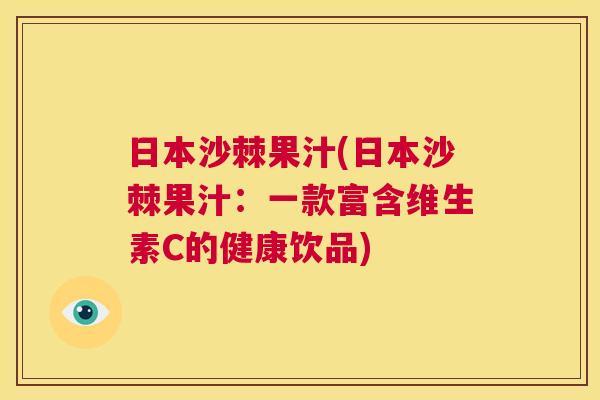 日本沙棘果汁(日本沙棘果汁：一款富含维生素C的健康饮品)