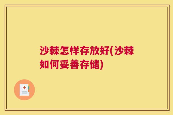 沙棘怎样存放好(沙棘如何妥善存储)