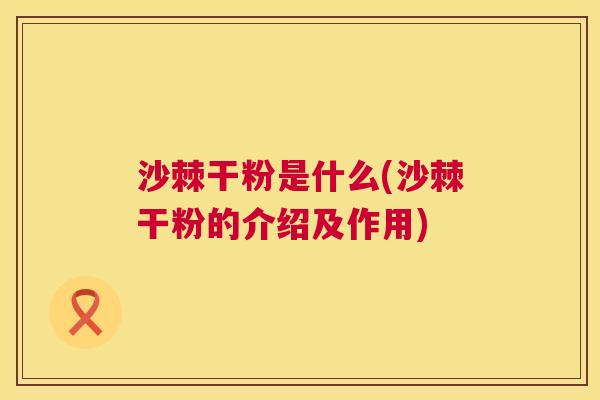 沙棘干粉是什么(沙棘干粉的介绍及作用)