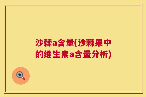 沙棘a含量(沙棘果中的维生素a含量分析)