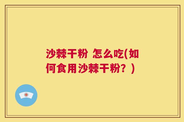 沙棘干粉 怎么吃(如何食用沙棘干粉？)