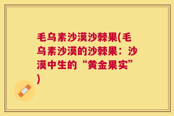 毛乌素沙漠沙棘果(毛乌素沙漠的沙棘果：沙漠中生的“黄金果实”)