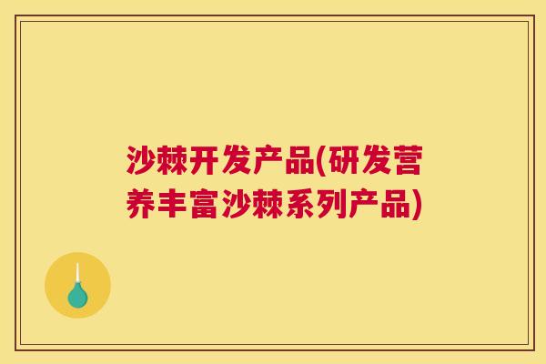 沙棘开发产品(研发营养丰富沙棘系列产品)