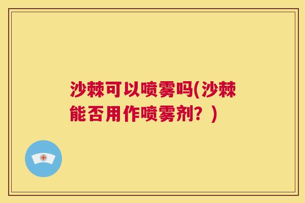 沙棘可以喷雾吗(沙棘能否用作喷雾剂？)