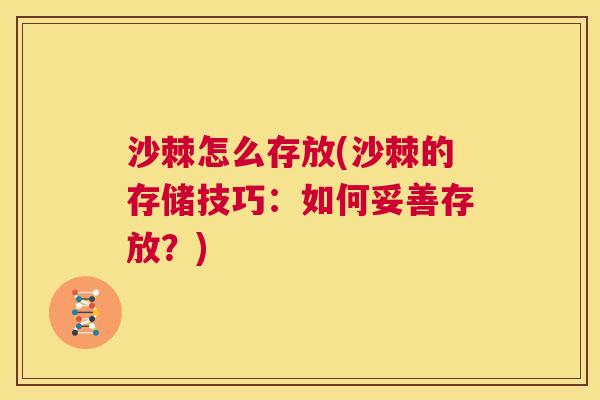 沙棘怎么存放(沙棘的存储技巧：如何妥善存放？)