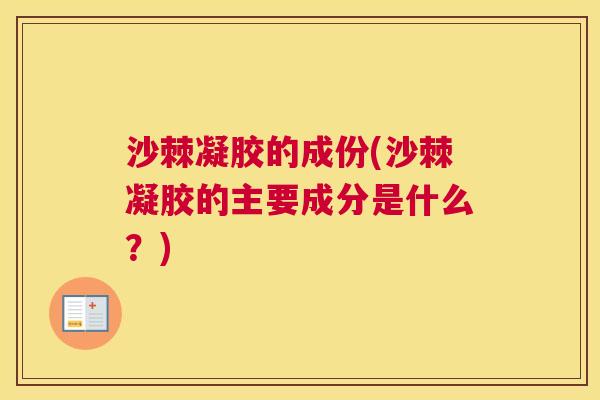 沙棘凝胶的成份(沙棘凝胶的主要成分是什么？)