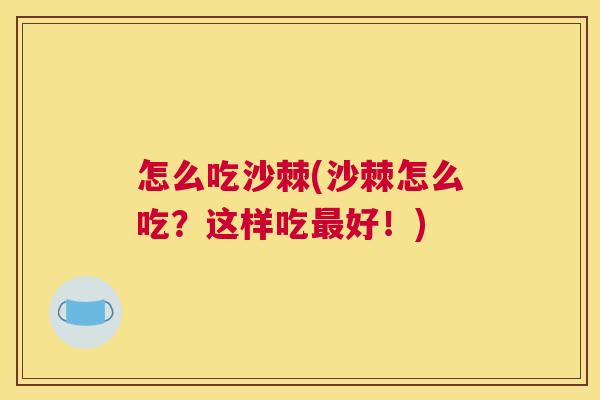 怎么吃沙棘(沙棘怎么吃？这样吃最好！)