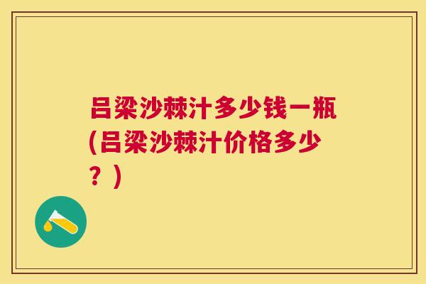 吕梁沙棘汁多少钱一瓶(吕梁沙棘汁价格多少？)