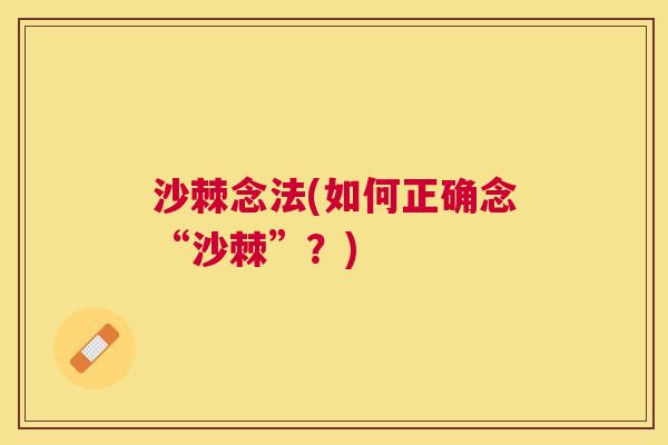 沙棘念法(如何正确念“沙棘”?) 沙棘念法(如何正确念“沙棘”?)