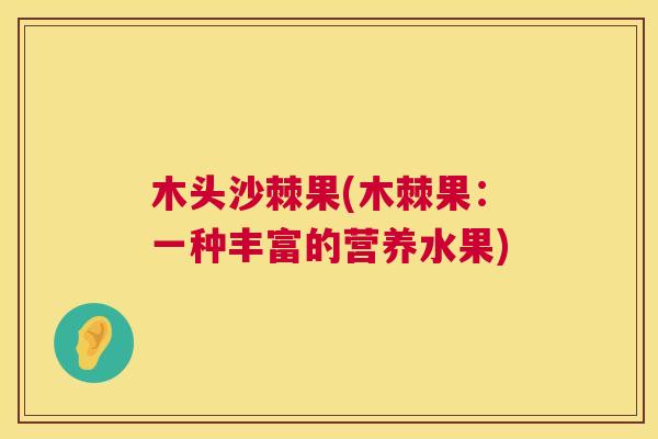 木头沙棘果(木棘果：一种丰富的营养水果)
