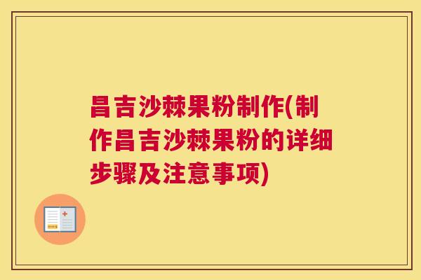 昌吉沙棘果粉制作(制作昌吉沙棘果粉的详细步骤及注意事项)