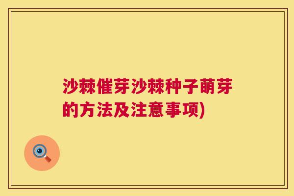 沙棘催芽沙棘种子萌芽的方法及注意事项) 沙棘催芽沙棘种子萌芽的方法及注意事项)