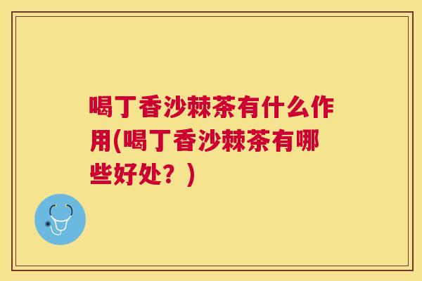 喝丁香沙棘茶有什么作用(喝丁香沙棘茶有哪些好处？)
