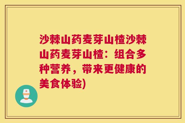沙棘山药麦芽山楂沙棘山药麦芽山楂：组合多种营养，带来更健康的美食体验)