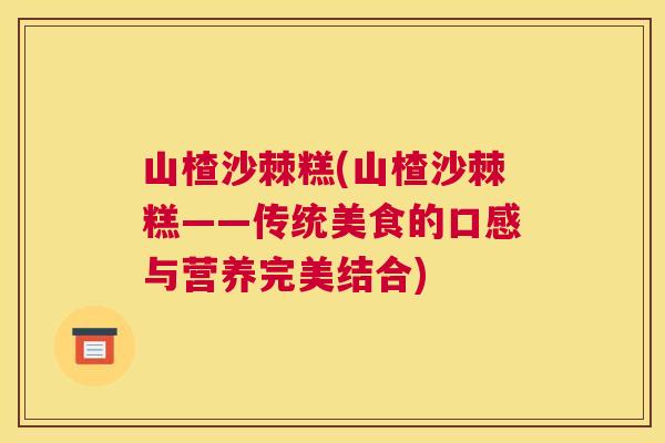 山楂沙棘糕(山楂沙棘糕——传统美食的口感与营养完美结合)